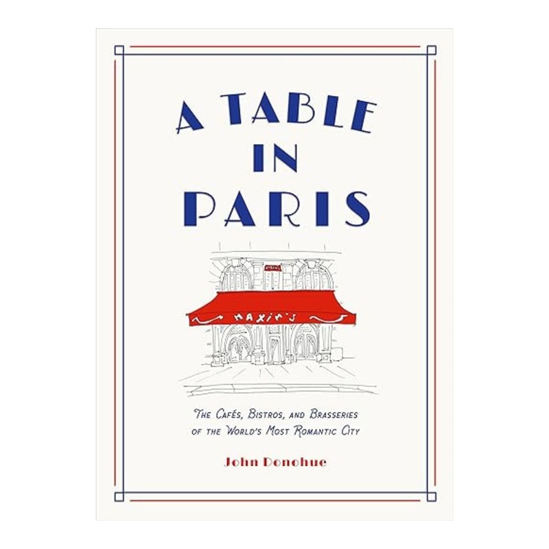 A Table in Paris: The Cafs, Bistros, and Brasseries of the World’s Most Romantic City